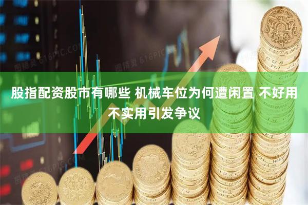 股指配资股市有哪些 机械车位为何遭闲置 不好用不实用引发争议