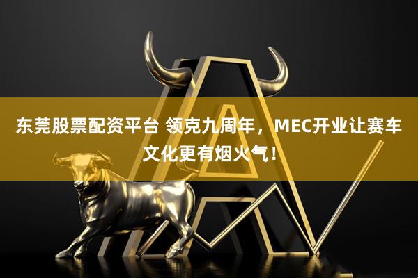东莞股票配资平台 领克九周年，MEC开业让赛车文化更有烟火气！