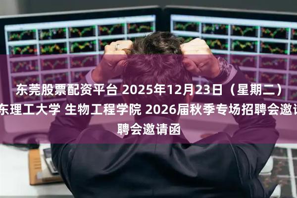 东莞股票配资平台 2025年12月23日（星期二） 华东理工大学 生物工程学院 2026届秋季专场招聘会邀请函