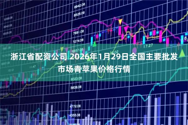 浙江省配资公司 2026年1月29日全国主要批发市场青苹果价格行情