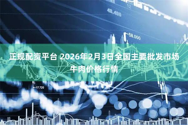 正规配资平台 2026年2月3日全国主要批发市场牛肉价格行情