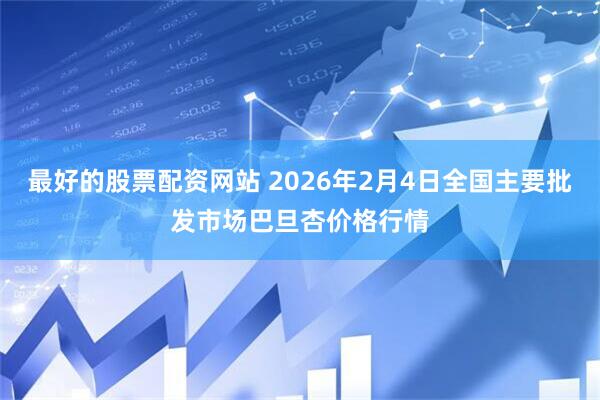 最好的股票配资网站 2026年2月4日全国主要批发市场巴旦杏价格行情