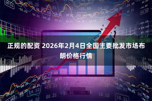 正规的配资 2026年2月4日全国主要批发市场布朗价格行情