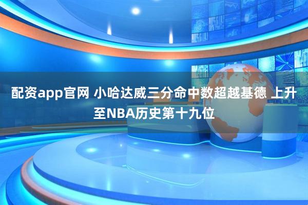 配资app官网 小哈达威三分命中数超越基德 上升至NBA历史第十九位