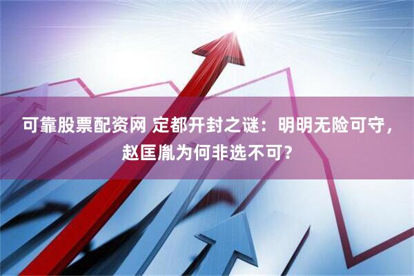 可靠股票配资网 定都开封之谜：明明无险可守，赵匡胤为何非选不可？