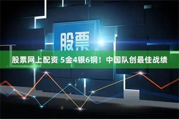 股票网上配资 5金4银6铜！中国队创最佳战绩