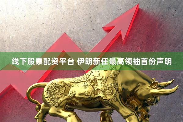 线下股票配资平台 伊朗新任最高领袖首份声明